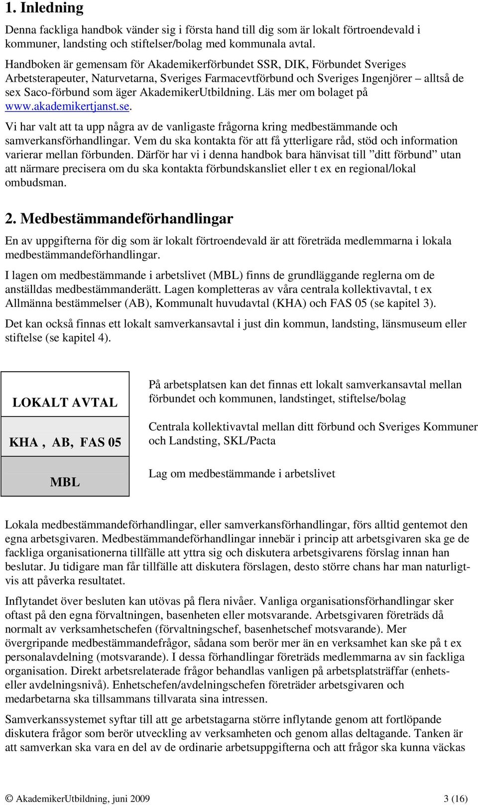 AkademikerUtbildning. Läs mer om bolaget på www.akademikertjanst.se. Vi har valt att ta upp några av de vanligaste frågorna kring medbestämmande och samverkansförhandlingar.