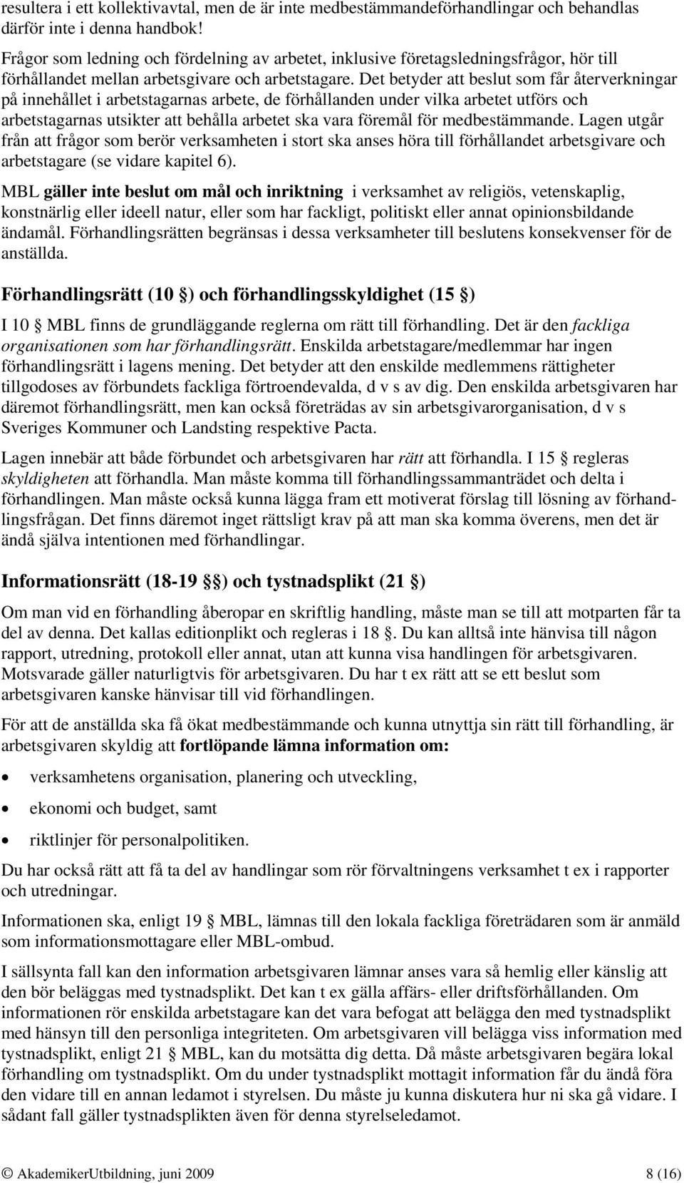 Det betyder att beslut som får återverkningar på innehållet i arbetstagarnas arbete, de förhållanden under vilka arbetet utförs och arbetstagarnas utsikter att behålla arbetet ska vara föremål för