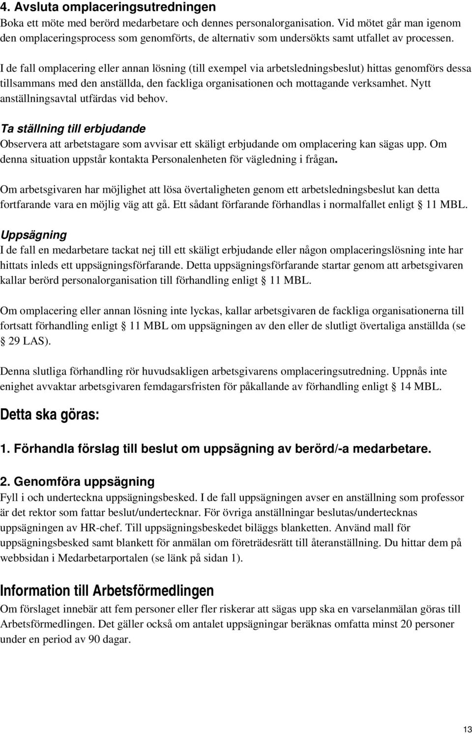 I de fall omplacering eller annan lösning (till exempel via arbetsledningsbeslut) hittas genomförs dessa tillsammans med den anställda, den fackliga organisationen och mottagande verksamhet.