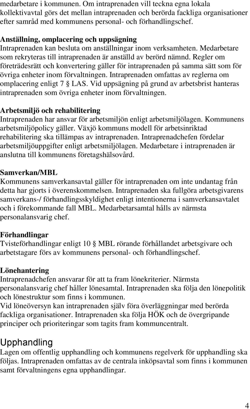 Anställning, omplacering och uppsägning Intraprenaden kan besluta om anställningar inom verksamheten. Medarbetare som rekryteras till intraprenaden är anställd av berörd nämnd.
