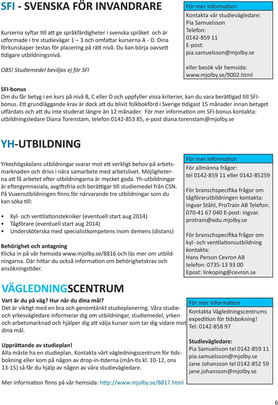 Studiemedel beviljas ej för SFI För mer information Kontakta vår studievägledare: Pia Samuelsson Telefon: 0142-859 11 E-post: pia.samuelsson@mjolby.se eller besök vår hemsida: www.mjolby.se/9002.