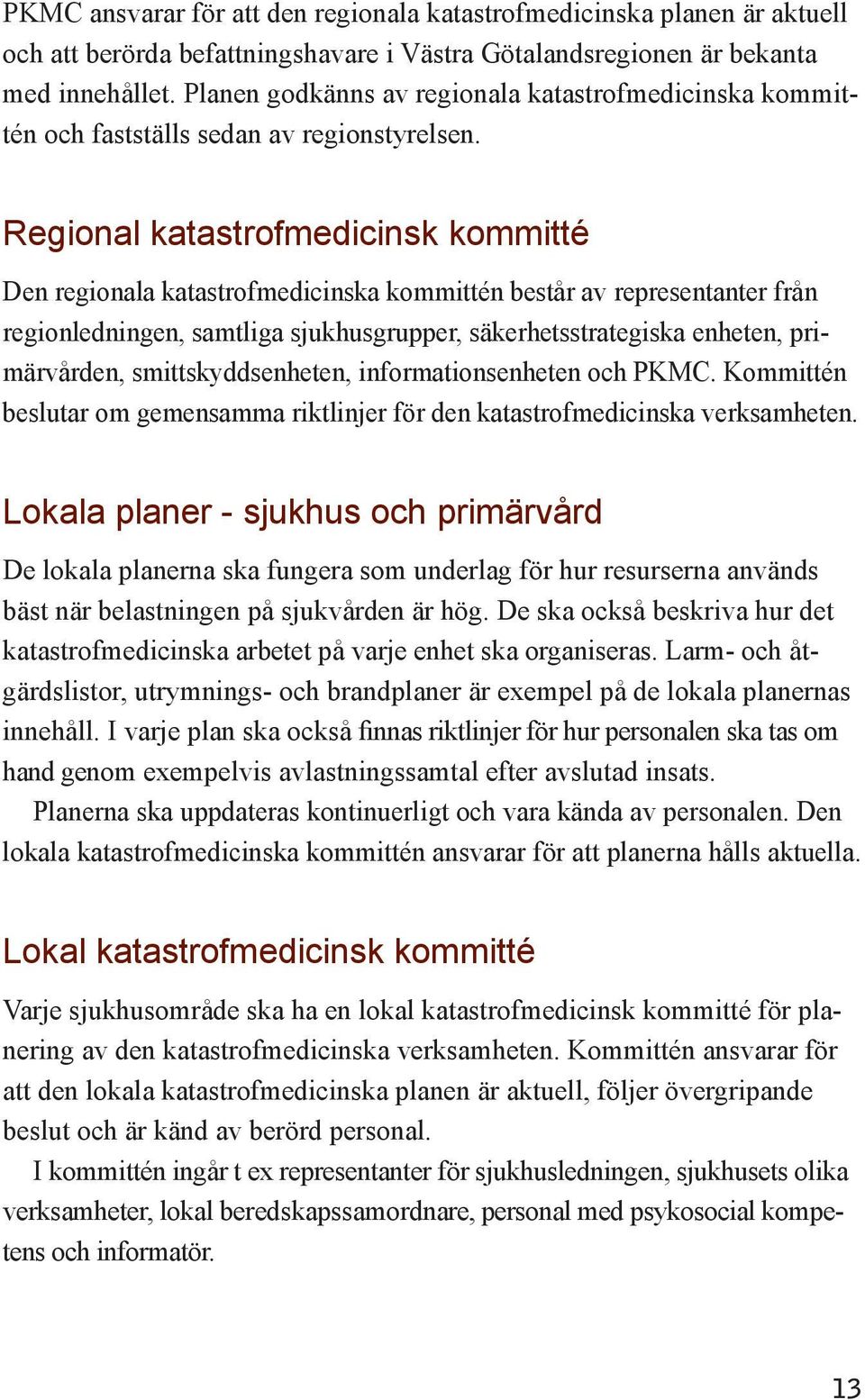 Regional katastrofmedicinsk kommitté Den regionala katastrofmedicinska kommittén består av representanter från regionledningen, samtliga sjukhusgrupper, säkerhetsstrategiska enheten, primärvården,