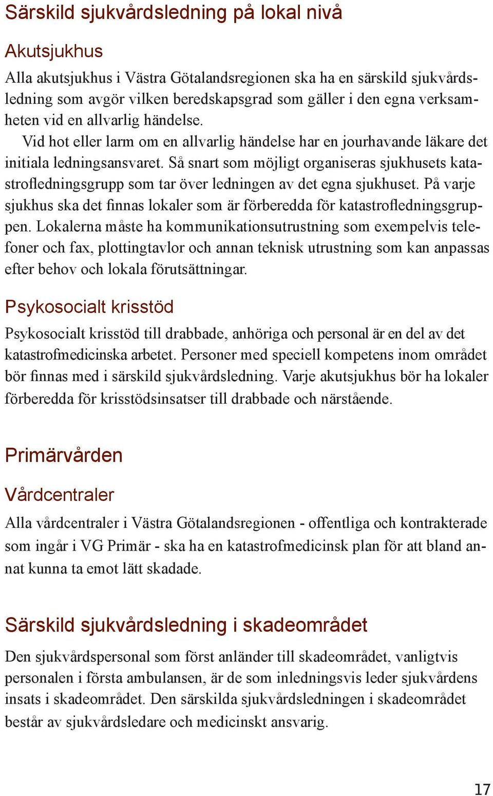 Så snart som möjligt organiseras sjukhusets katastrofledningsgrupp som tar över ledningen av det egna sjukhuset. På varje sjukhus ska det finnas lokaler som är förberedda för katastrofledningsgruppen.