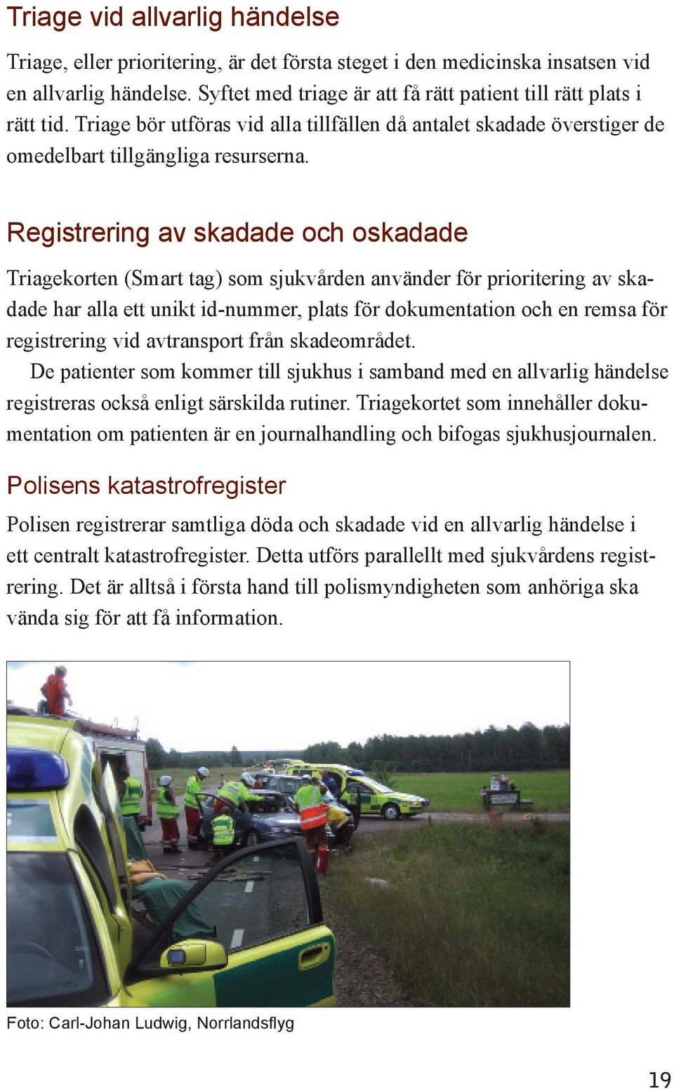 Registrering av skadade och oskadade Triagekorten (Smart tag) som sjukvården använder för prioritering av skadade har alla ett unikt id-nummer, plats för dokumentation och en remsa för registrering
