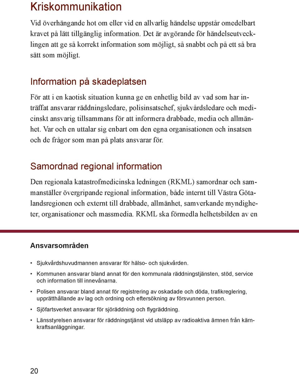 Information på skadeplatsen För att i en kaotisk situation kunna ge en enhetlig bild av vad som har inträffat ansvarar räddningsledare, polisinsatschef, sjukvårdsledare och medicinskt ansvarig