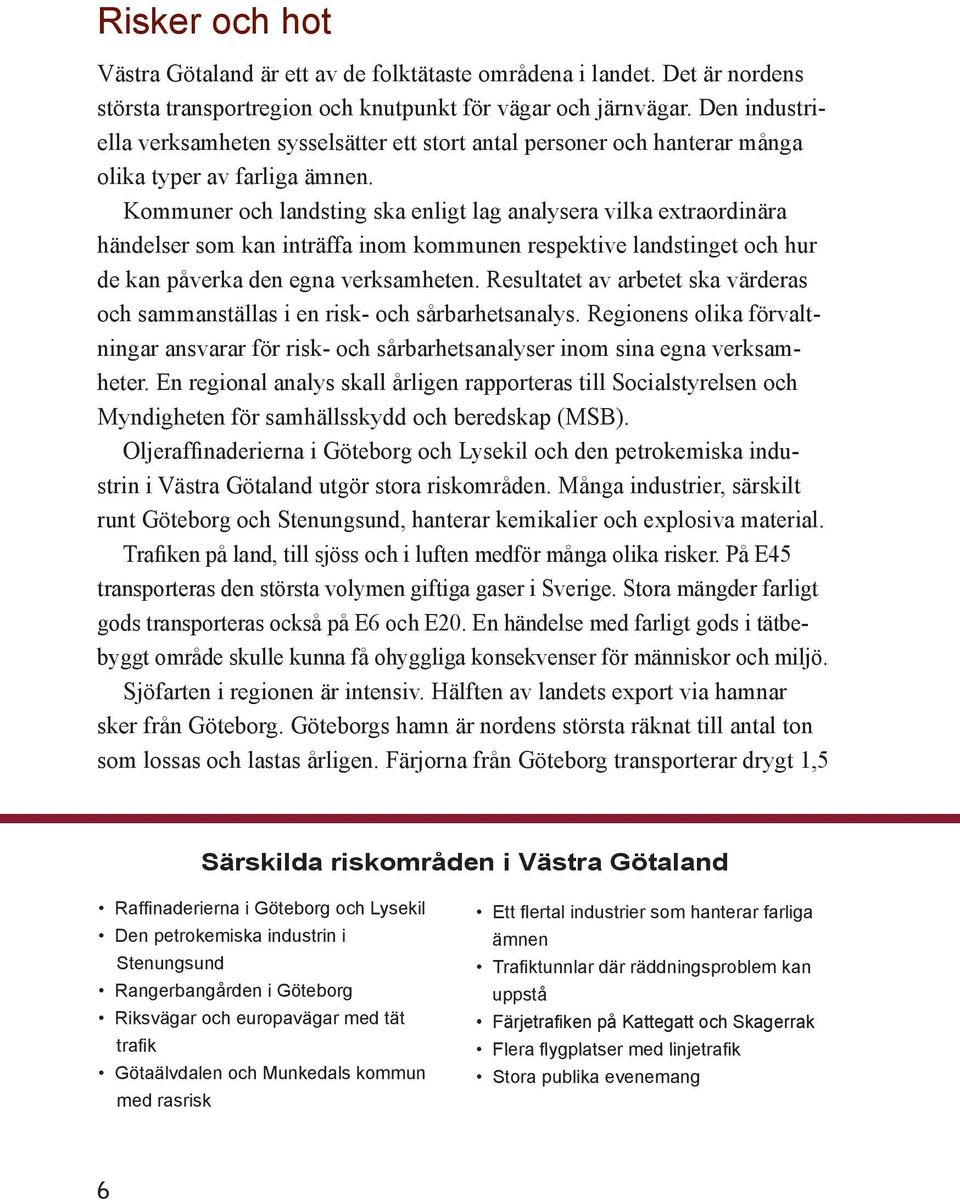 Kommuner och landsting ska enligt lag analysera vilka extraordinära händelser som kan inträffa inom kommunen respektive landstinget och hur de kan påverka den egna verksamheten.
