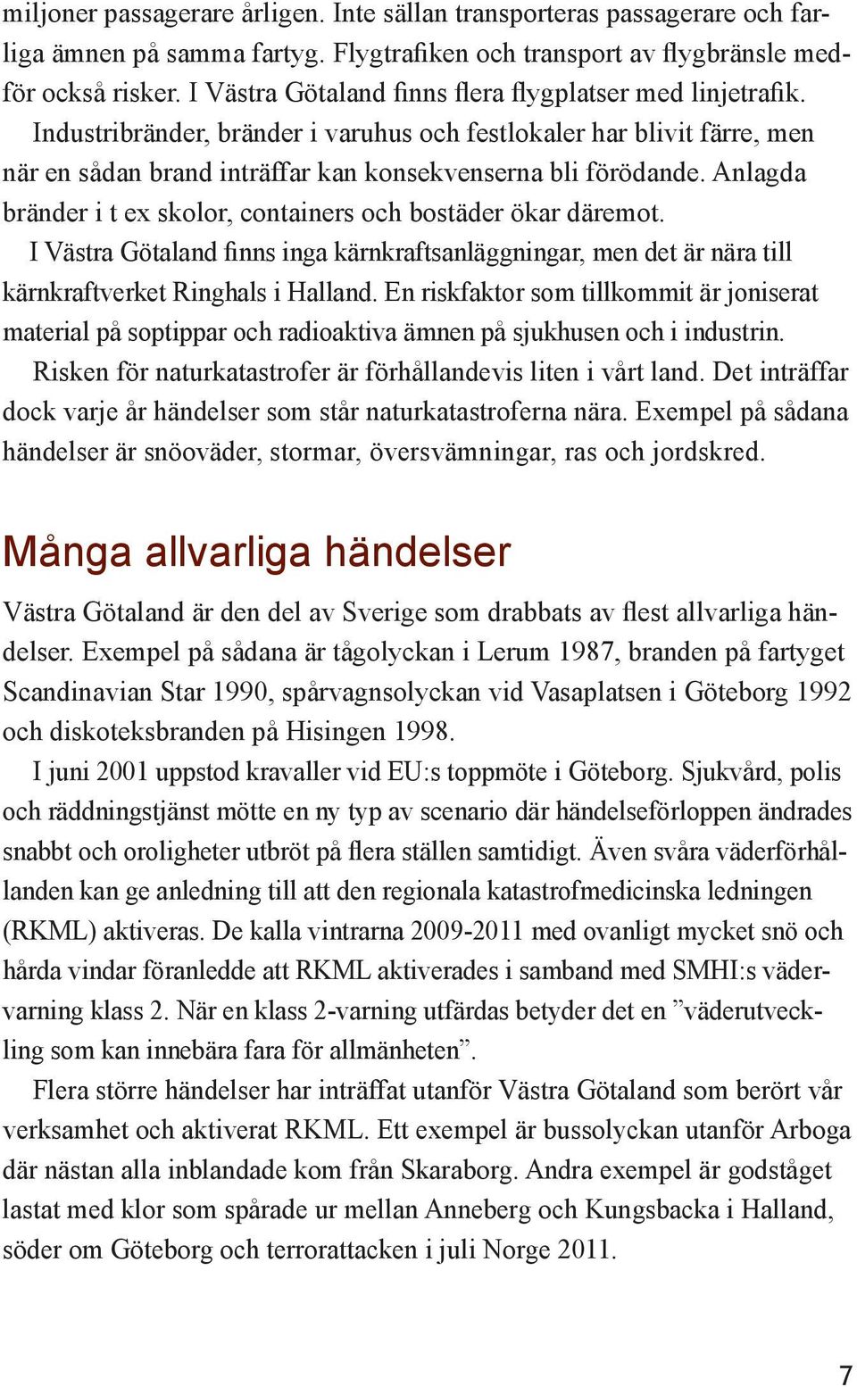 Anlagda bränder i t ex skolor, containers och bostäder ökar däremot. I Västra Götaland finns inga kärnkraftsanläggningar, men det är nära till kärnkraftverket Ringhals i Halland.