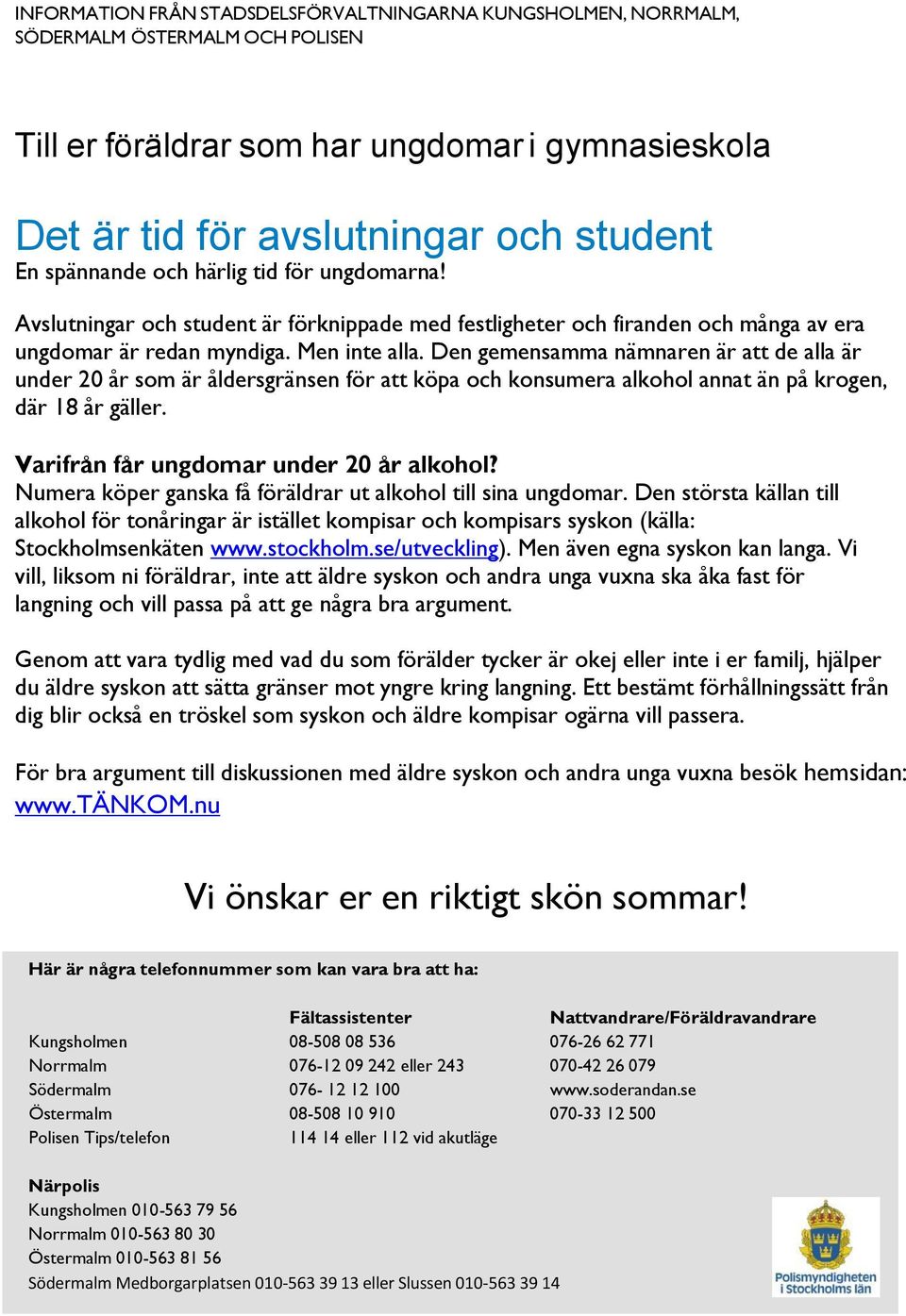 Den gemensamma nämnaren är att de alla är under 20 år som är åldersgränsen för att köpa och konsumera alkohol annat än på krogen, där 18 år gäller. Varifrån får ungdomar under 20 år alkohol?