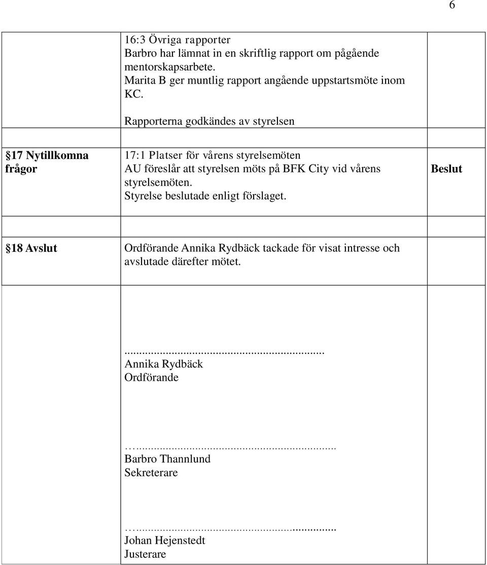 Rapporterna godkändes av styrelsen 17 Nytillkomna frågor 17:1 Platser för vårens styrelsemöten AU föreslår att styrelsen möts på BFK City