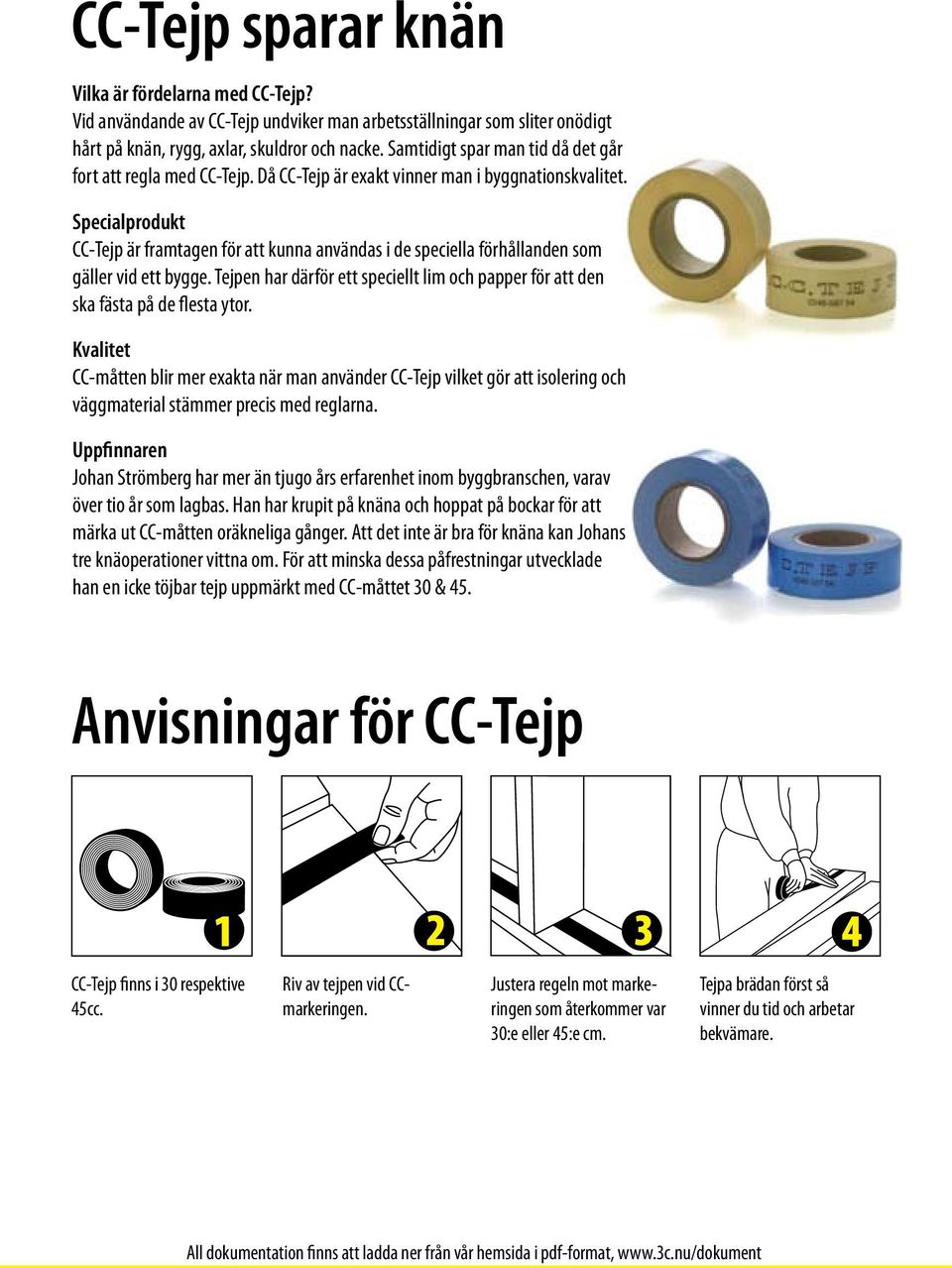 Specialprodukt CC-Tejp är framtagen för att kunna användas i de speciella förhållanden som gäller vid ett bygge. Tejpen har därför ett speciellt lim och papper för att den ska fästa på de flesta ytor.