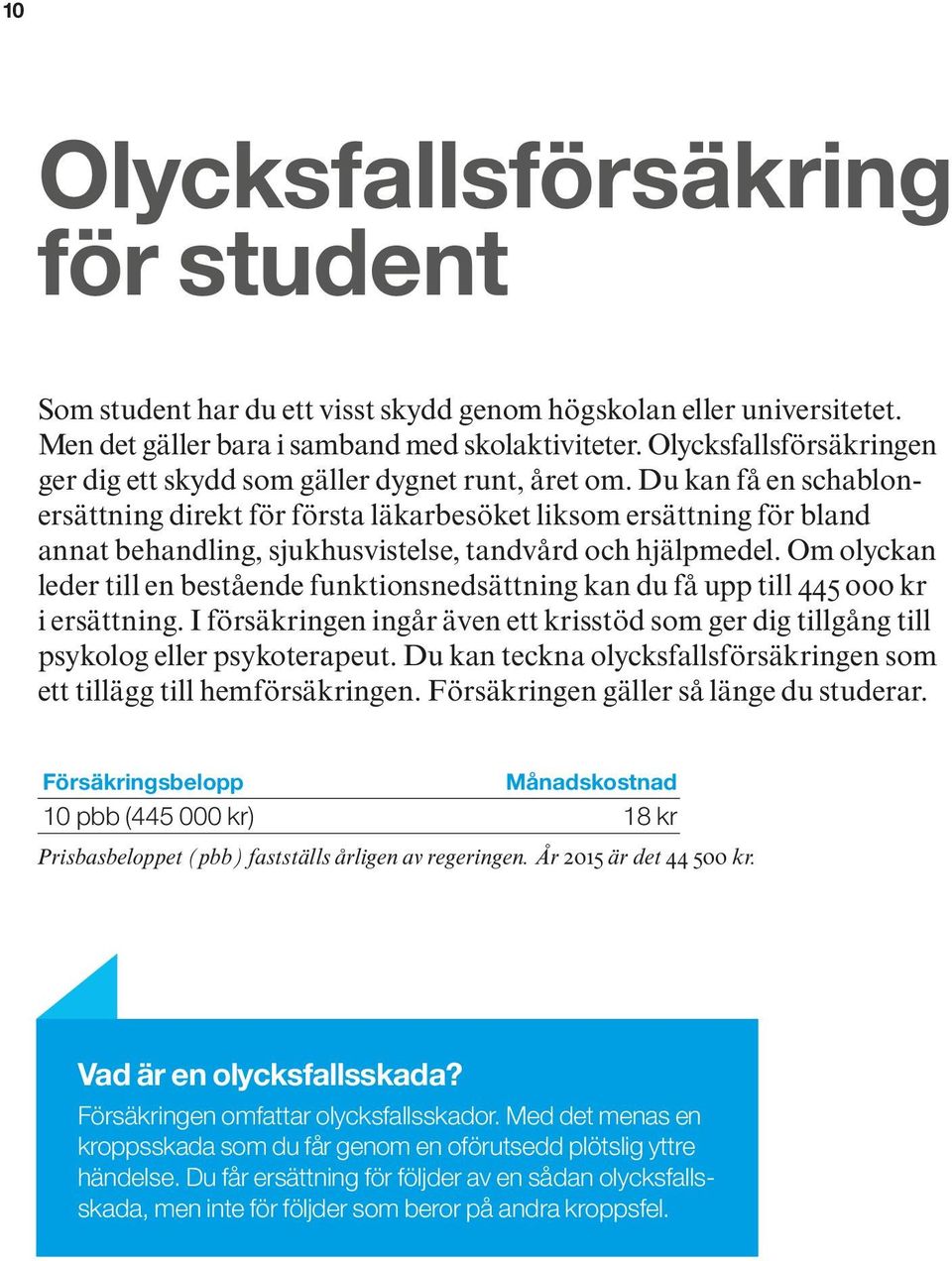 Du kan få en schablonersättning direkt för första läkarbesöket liksom ersättning för bland annat behandling, sjukhusvistelse, tandvård och hjälpmedel.