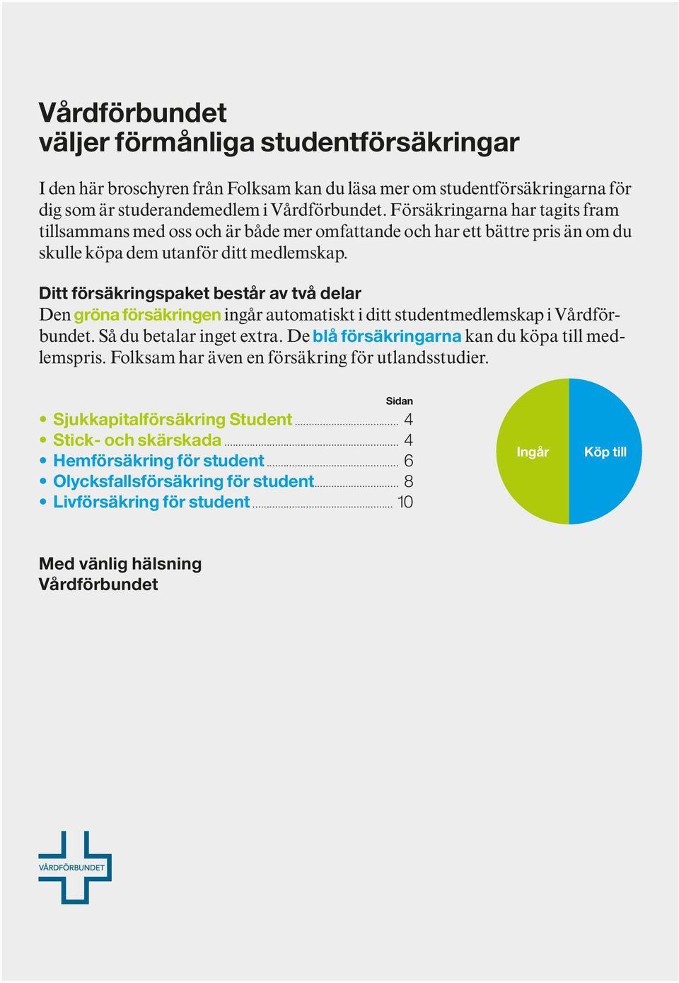 Ditt försäkringspaket består av två delar Den gröna försäkringen ingår automatiskt i ditt studentmedlemskap i Vårdförbundet. Så du betalar inget extra.
