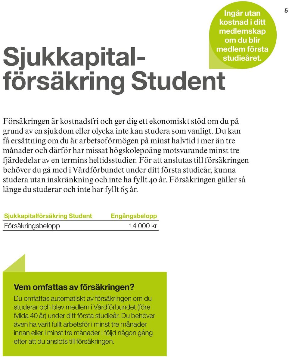 Du kan få ersättning om du är arbetsoförmögen på minst halvtid i mer än tre månader och därför har missat högskolepoäng motsvarande minst tre fjärdedelar av en termins heltidsstudier.