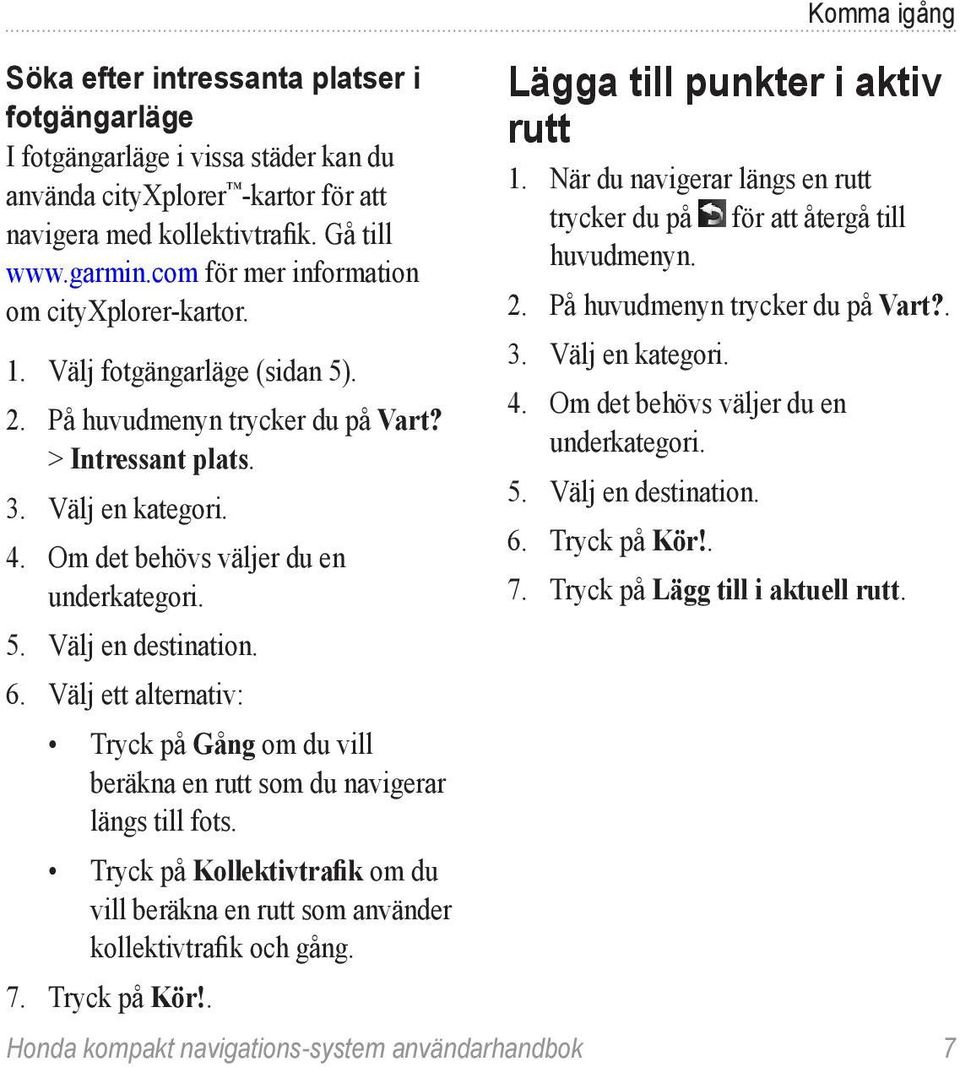 Om det behövs väljer du en underkategori. 5. Välj en destination. 6. Välj ett alternativ: Tryck på Gång om du vill beräkna en rutt som du navigerar längs till fots.