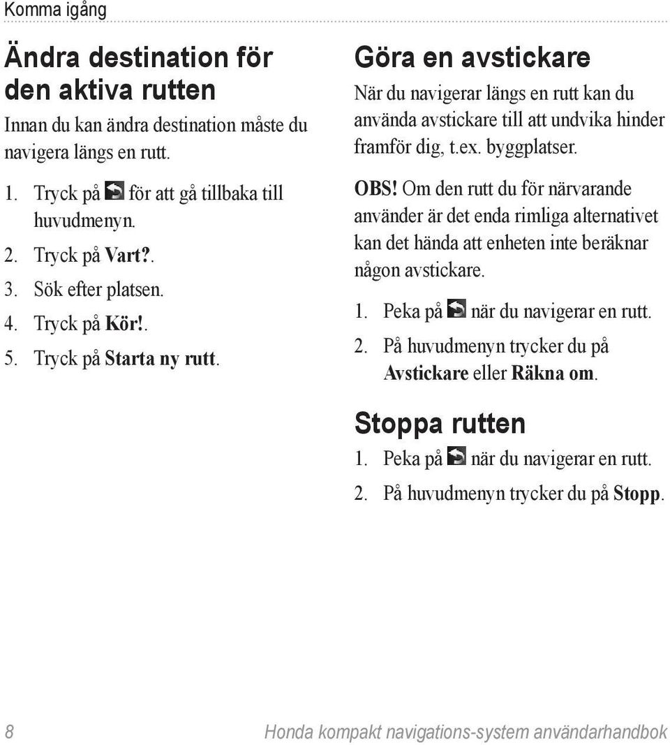 byggplatser. Obs! Om den rutt du för närvarande använder är det enda rimliga alternativet kan det hända att enheten inte beräknar någon avstickare. 1. Peka på när du navigerar en rutt. 2.