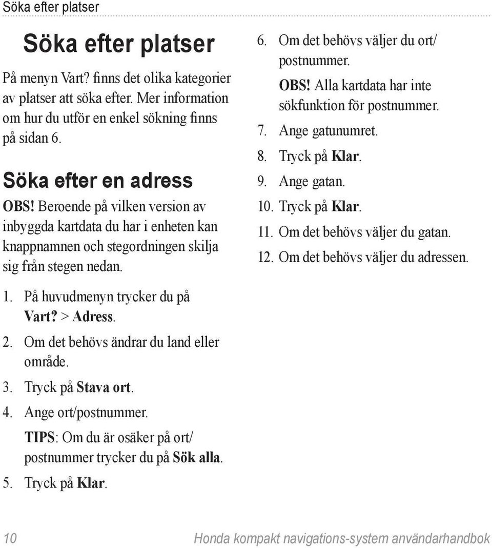 Om det behövs ändrar du land eller område. 3. Tryck på Stava ort. 4. Ange ort/postnummer. Tips: Om du är osäker på ort/ postnummer trycker du på Sök alla. 5. Tryck på Klar. 6.