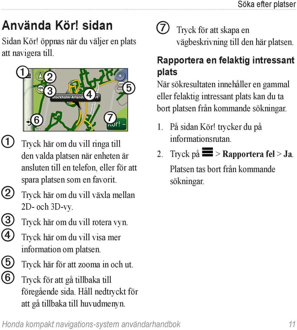 ➋ Tryck här om du vill växla mellan 2D- och 3D-vy. ➌ Tryck här om du vill rotera vyn. ➍ Tryck här om du vill visa mer information om platsen. ➎ Tryck här för att zooma in och ut.