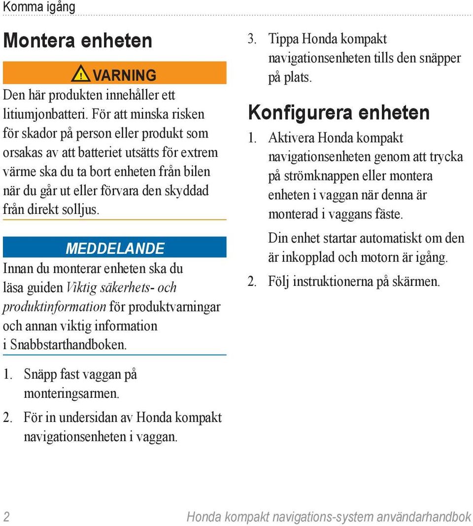 solljus. Meddelande Innan du monterar enheten ska du läsa guiden Viktig säkerhets- och produktinformation för produktvarningar och annan viktig information i Snabbstarthandboken. 1.