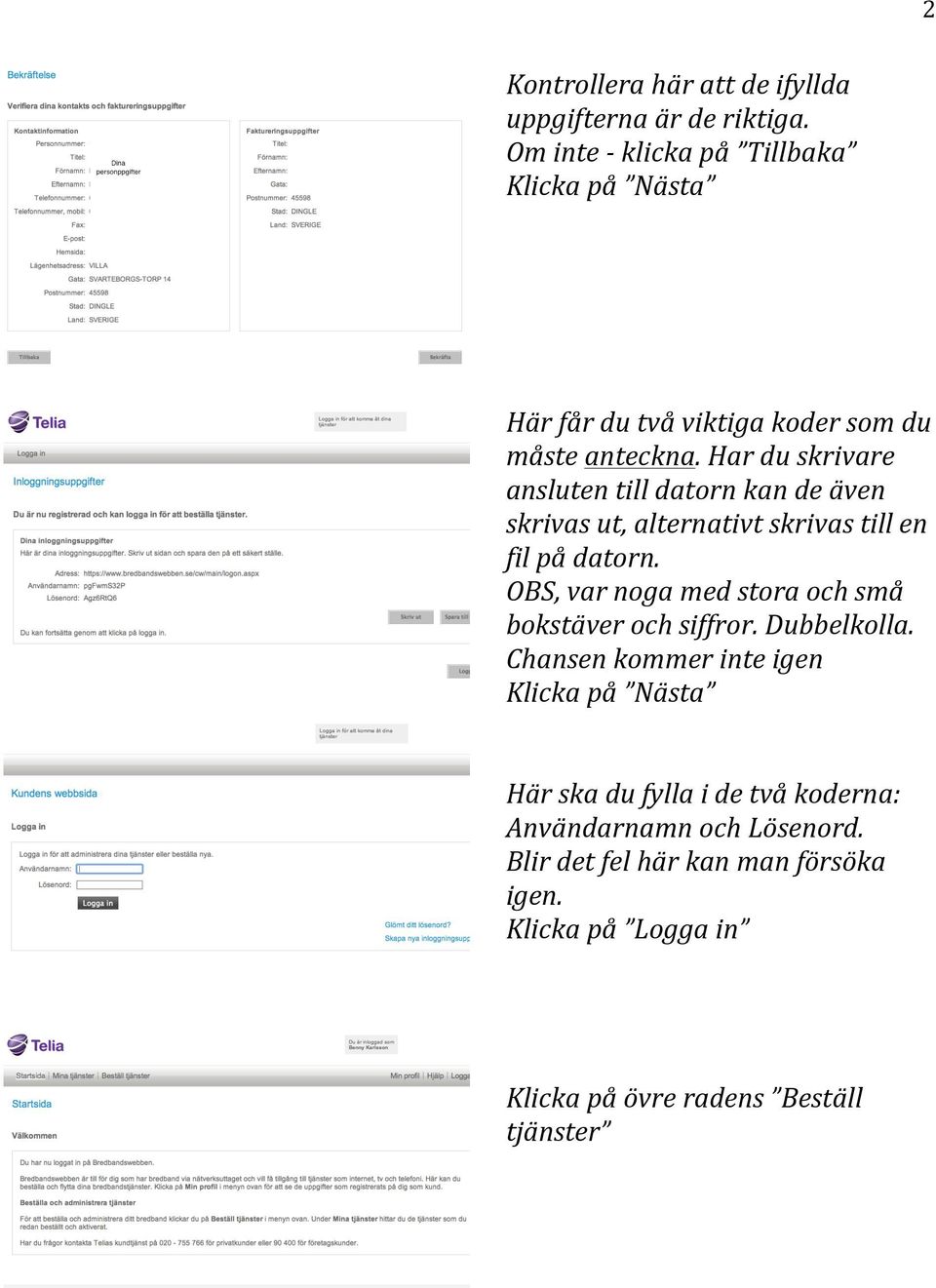 Har du skrivare ansluten till datorn kan de även skrivas ut, alternativt skrivas till en fil på datorn.