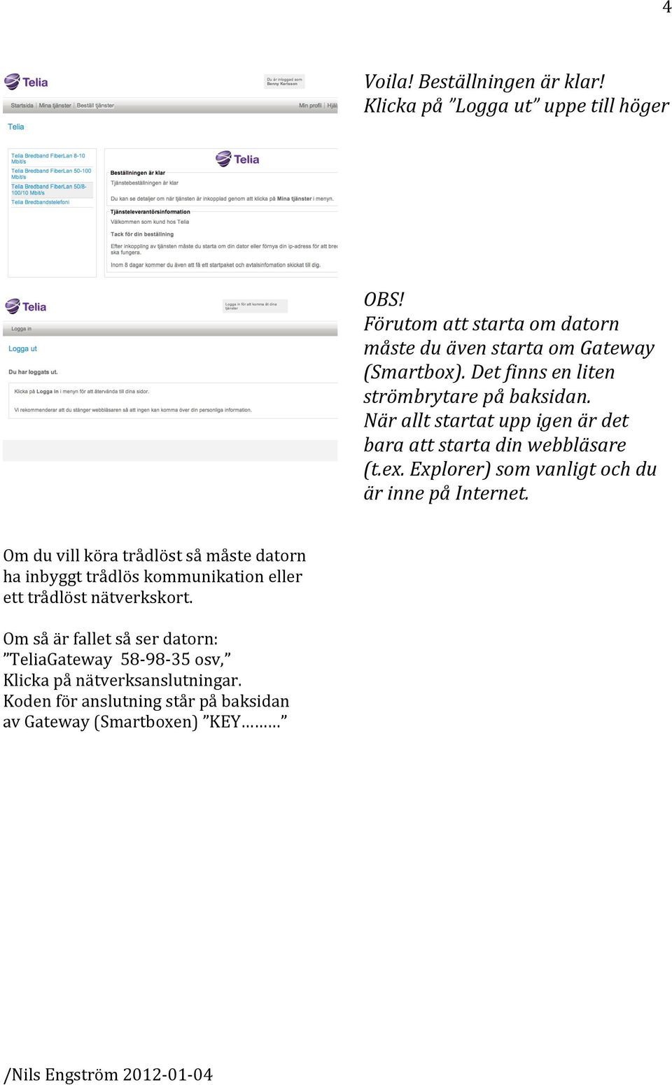 Explorer) som vanligt och du är inne på Internet.