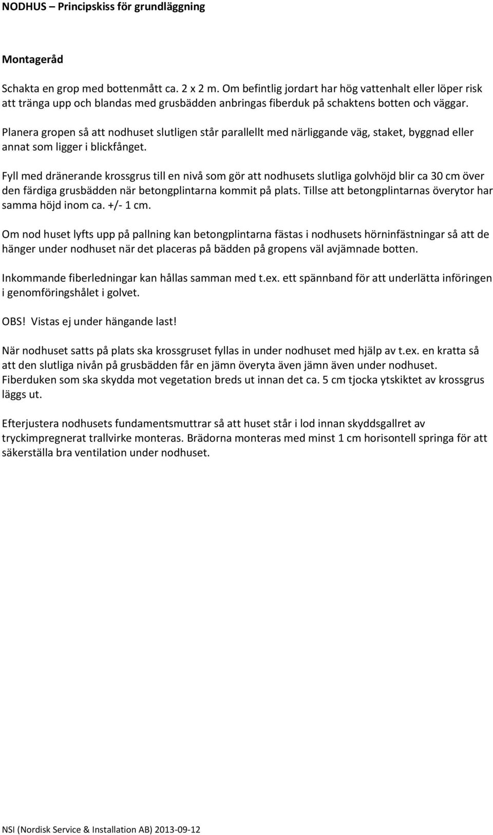 Planera gropen så att nodhuset slutligen står parallellt med närliggande väg, staket, byggnad eller annat som ligger i blickfånget.