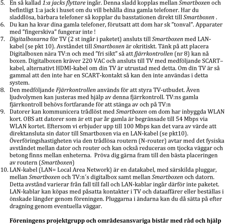 7. Digitalboxarna för TV (2 st ingår i paketet) ansluts till Smartboxen med LAN- kabel (se pkt 10). Avståndet till Smartboxen är okritiskt.