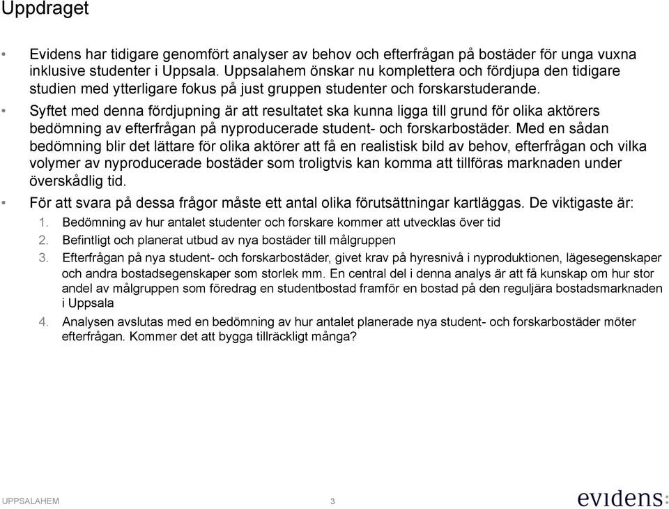 Syftet med denna fördjupning är att resultatet ska kunna ligga till grund för olika aktörers bedömning av efterfrågan på nyproducerade student- och forskarbostäder.