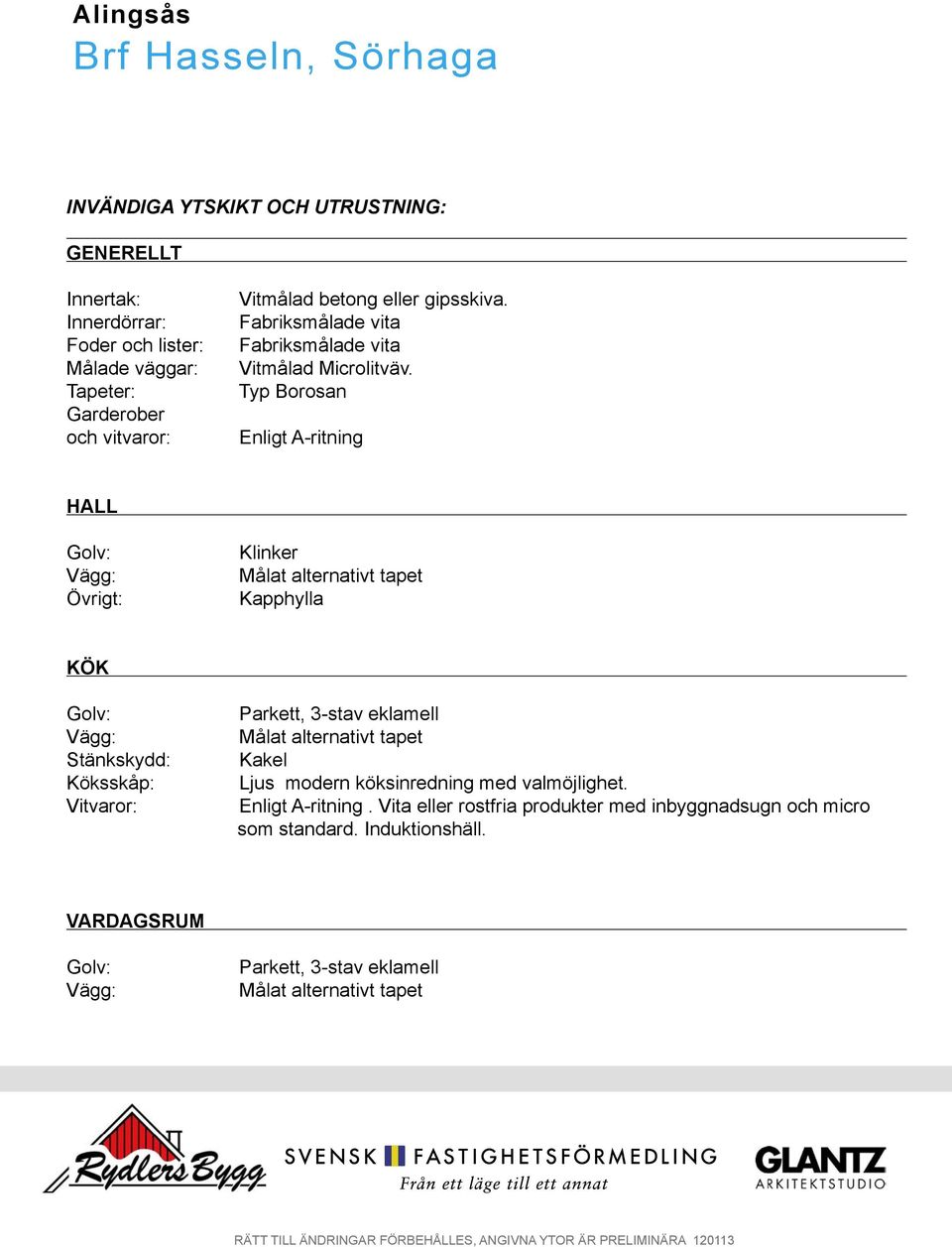 Typ Borosan Enligt A-ritning HALL Golv: Vägg: Övrigt: Klinker Målat alternativt tapet Kapphylla KÖK Golv: Vägg: Stänkskydd: Köksskåp: Vitvaror: Parkett, 3-stav eklamell Målat