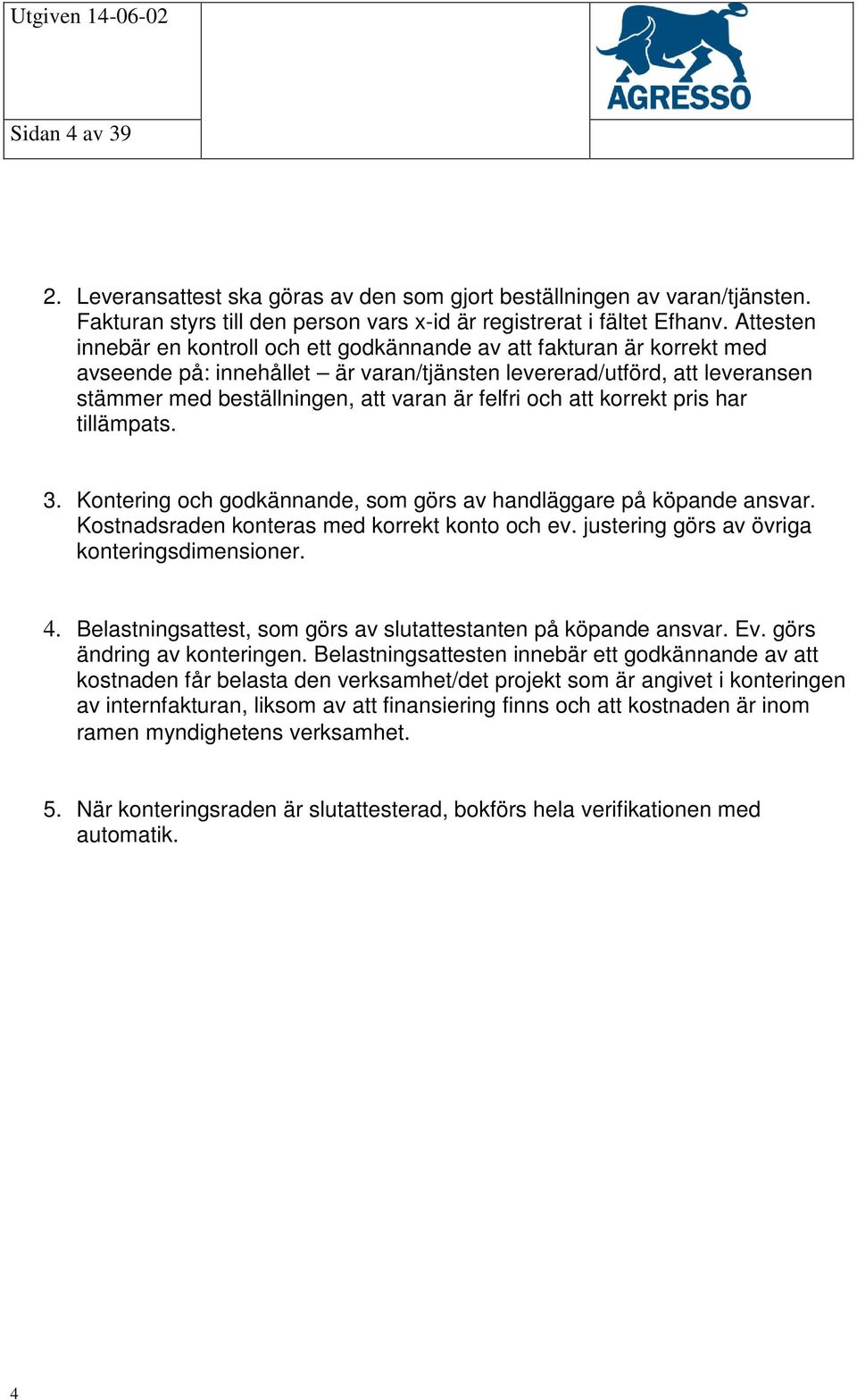 felfri och att korrekt pris har tillämpats. 3. Kontering och godkännande, som görs av handläggare på köpande ansvar. Kostnadsraden konteras med korrekt konto och ev.