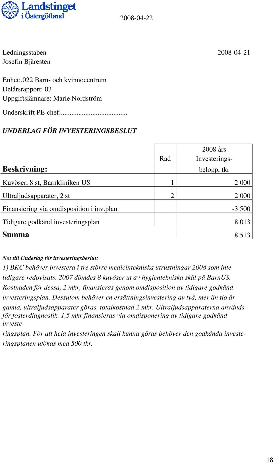 plan -3 500 Tidigare godkänd investeringsplan 8 013 Summa 8 513 Not till Underlag för investeringsbeslut: 1) BKC behöver investera i tre större medicintekniska utrustningar 2008 som inte tidigare