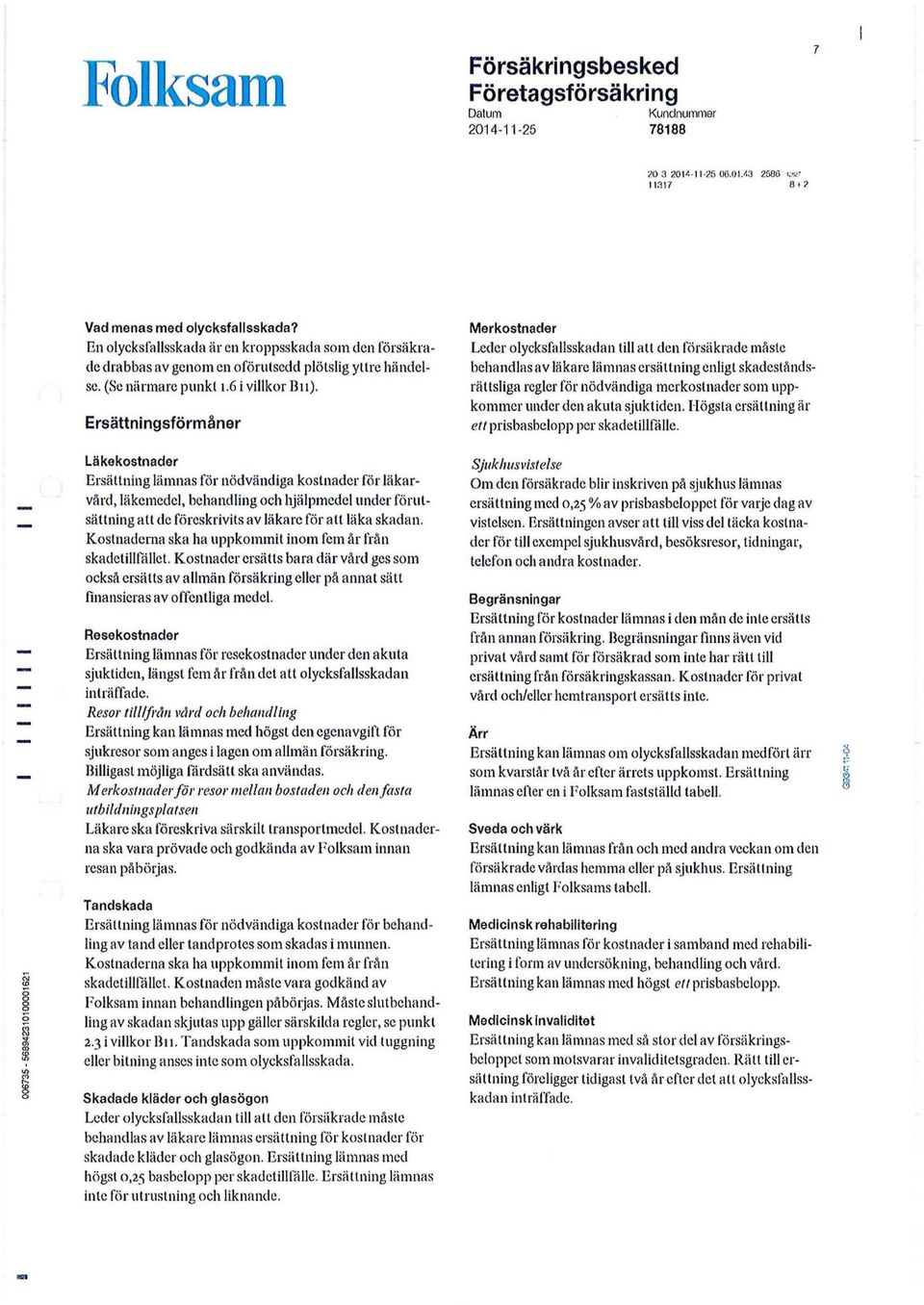 Ersattningsformaner Lakekostnader Ersattning lamnas for nodvandiga kostnader for lakarvard, lakemedel, bchandling och hjalpmedel under forutsattning att de foreskrivits av lakare for att laka skadan.