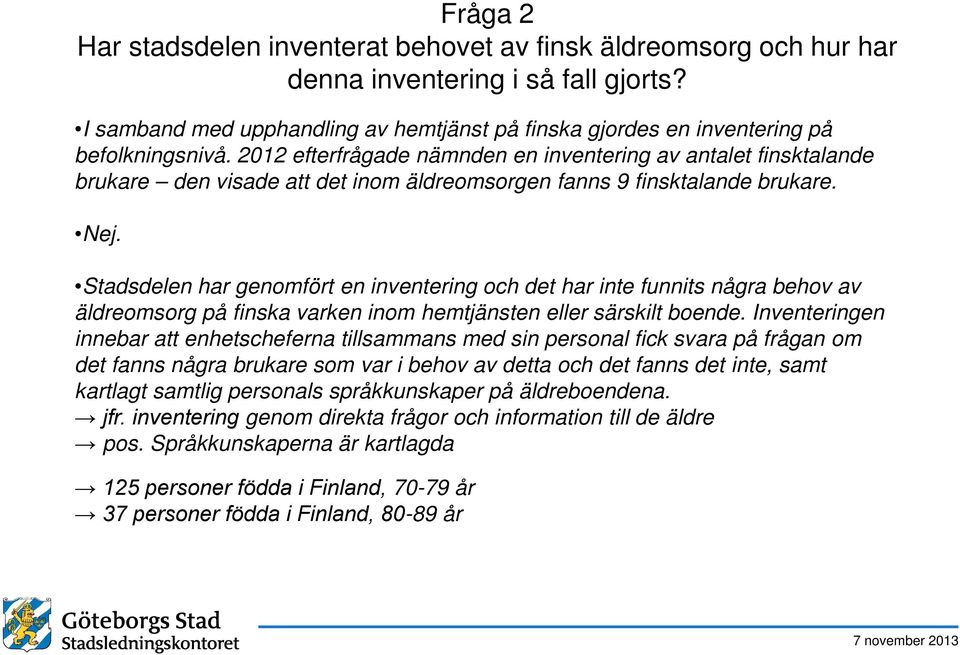 2012 efterfrågade nämnden en inventering av antalet finsktalande brukare den visade att det inom äldreomsorgen fanns 9 finsktalande brukare. Nej.