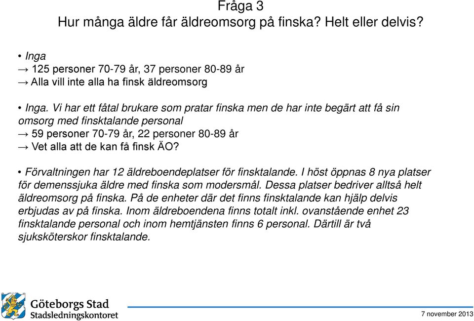 Förvaltningen har 12 äldreboendeplatser för finsktalande. I höst öppnas 8 nya platser för demenssjuka äldre med finska som modersmål. Dessa platser bedriver alltså helt äldreomsorg på finska.