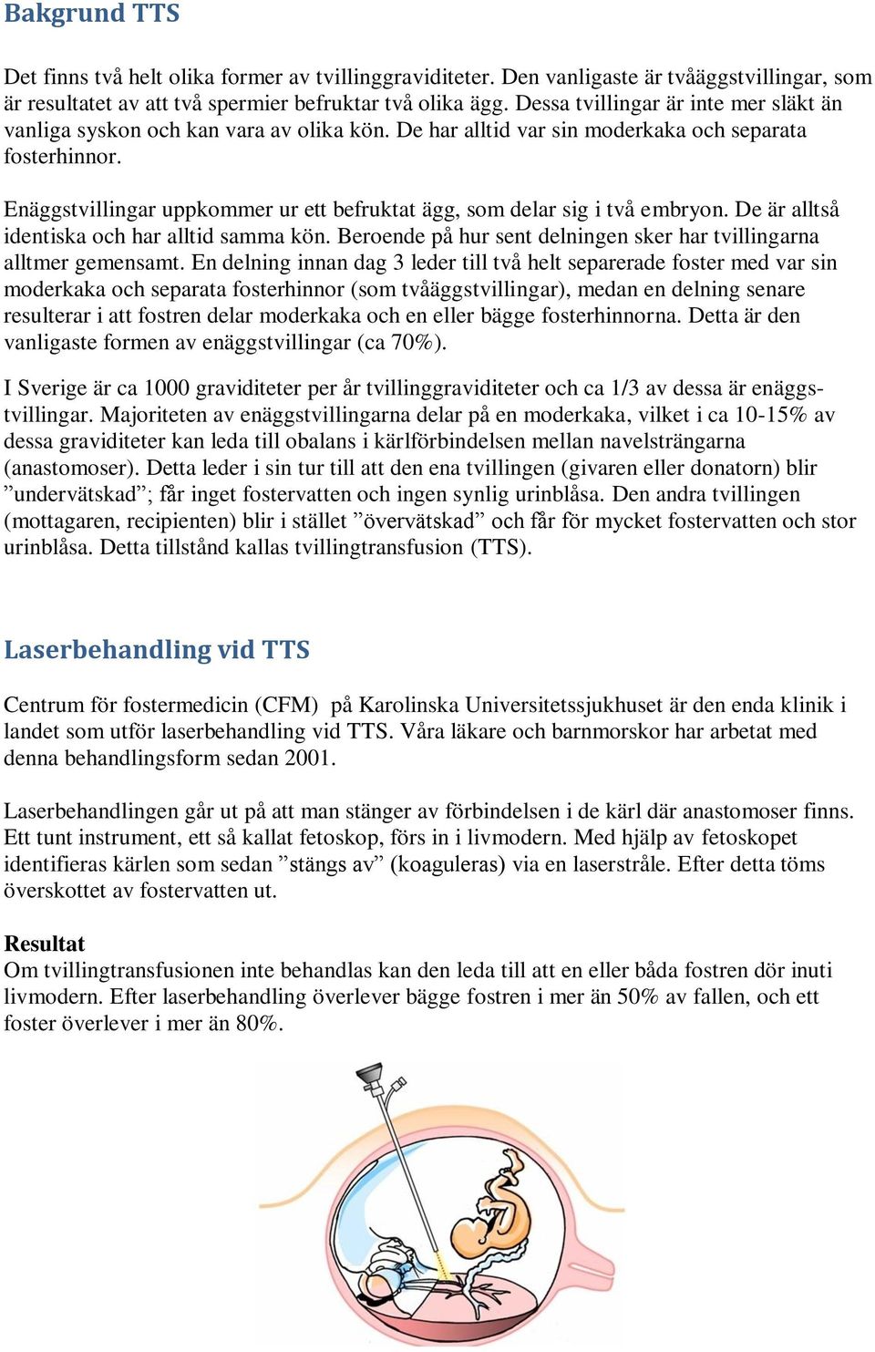 Enäggstvillingar uppkommer ur ett befruktat ägg, som delar sig i två embryon. De är alltså identiska och har alltid samma kön. Beroende på hur sent delningen sker har tvillingarna alltmer gemensamt.