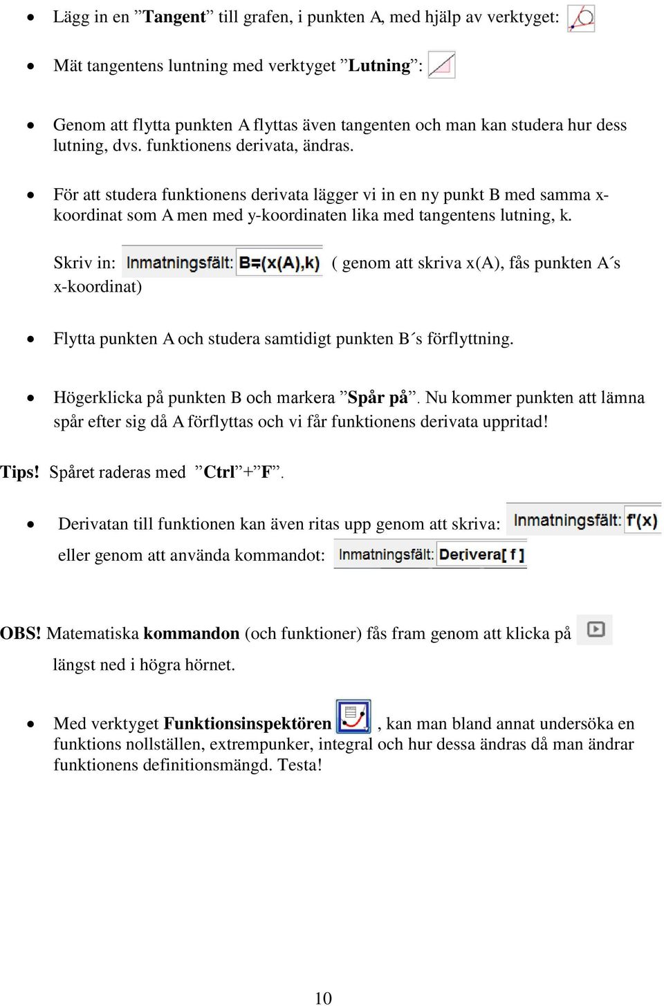 Skriv in:. ( genom att skriva x(a), fås punkten A s x-koordinat) Flytta punkten A och studera samtidigt punkten B s förflyttning. Högerklicka på punkten B och markera Spår på.