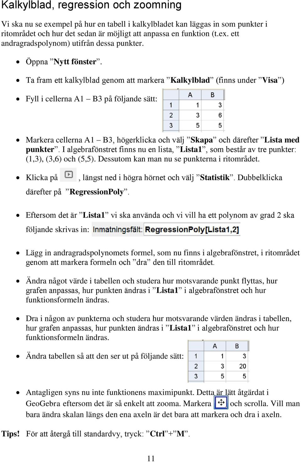 Ta fram ett kalkylblad genom att markera Kalkylblad (finns under Visa ) Fyll i cellerna A1 B3 på följande sätt: Markera cellerna A1 B3, högerklicka och välj Skapa och därefter Lista med punkter.