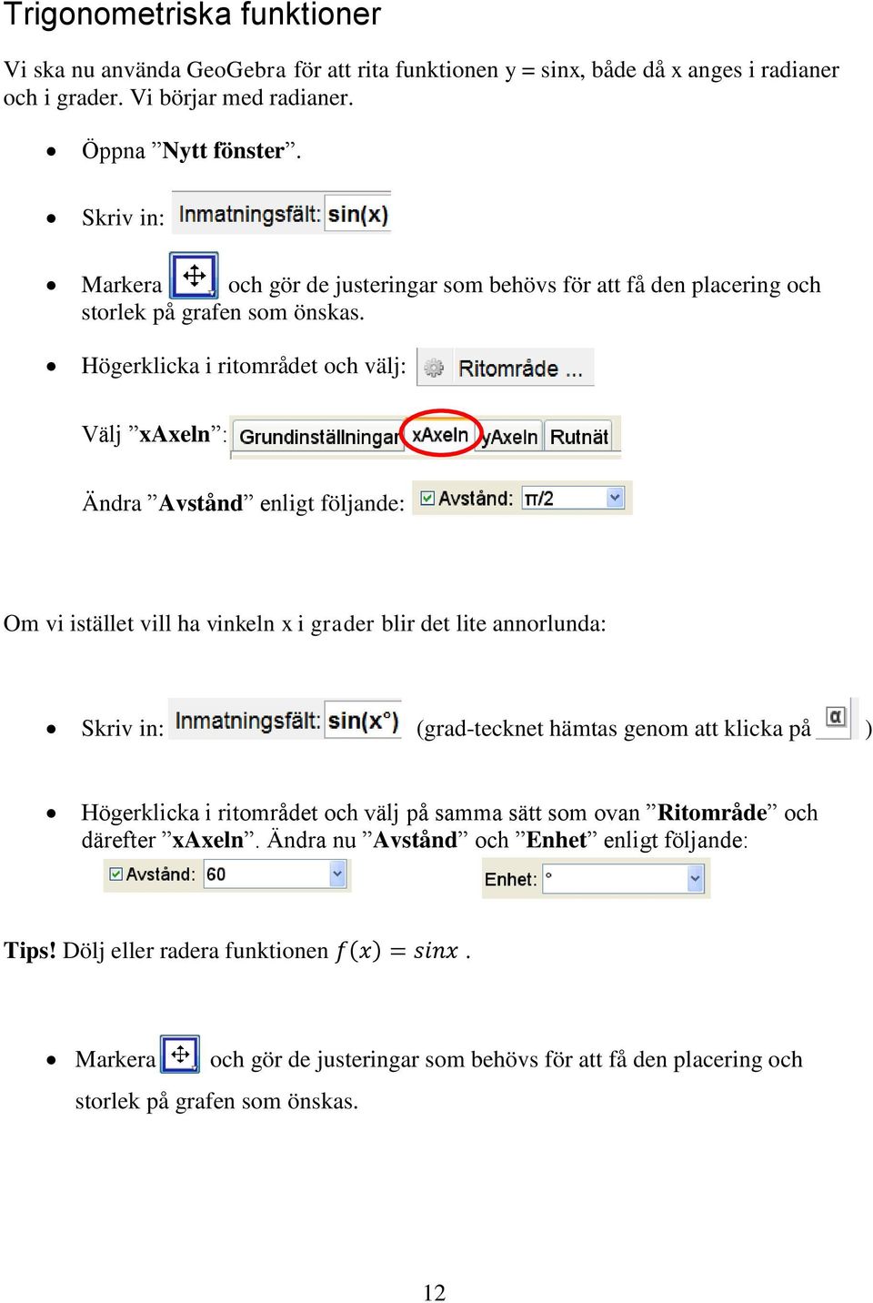 Högerklicka i ritområdet och välj: Välj xaxeln : Ändra Avstånd enligt följande: Om vi istället vill ha vinkeln x i grader blir det lite annorlunda: Skriv in: (grad-tecknet hämtas genom att