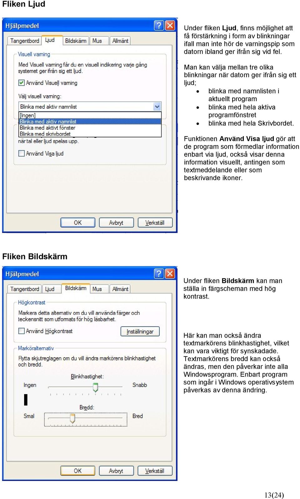 Funktionen Använd Visa ljud gör att de program som förmedlar information enbart via ljud, också visar denna information visuellt, antingen som textmeddelande eller som beskrivande ikoner.