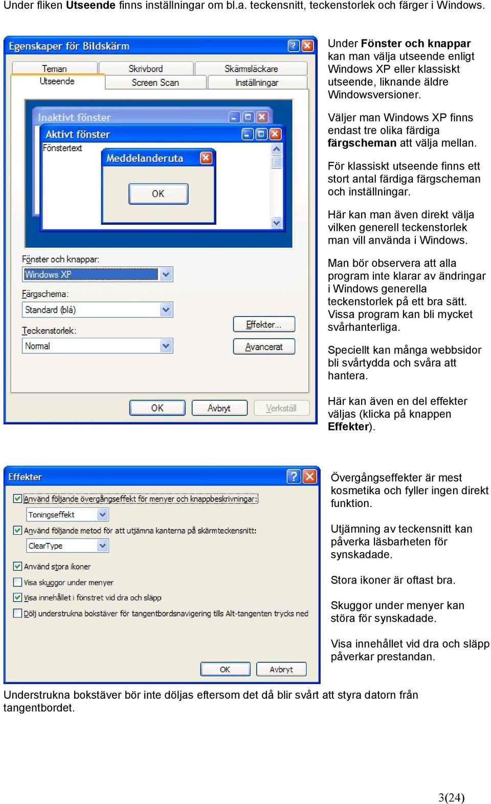 Väljer man Windows XP finns endast tre olika färdiga färgscheman att välja mellan. För klassiskt utseende finns ett stort antal färdiga färgscheman och inställningar.