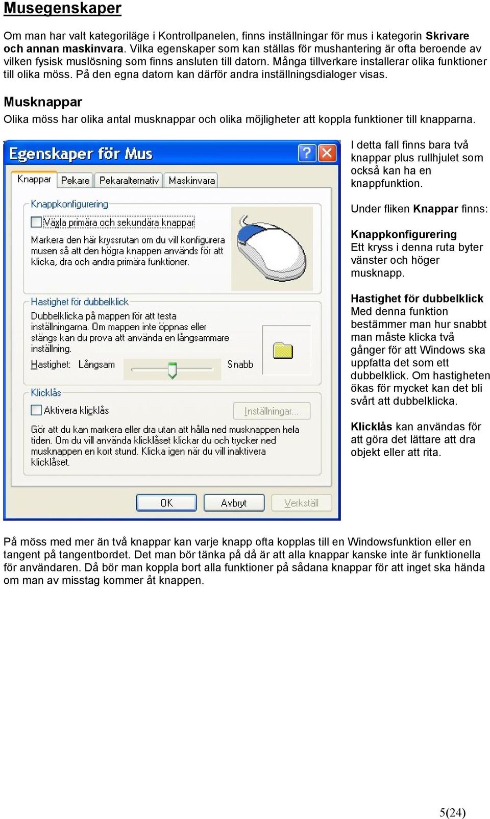På den egna datorn kan därför andra inställningsdialoger visas. Musknappar Olika möss har olika antal musknappar och olika möjligheter att koppla funktioner till knapparna.