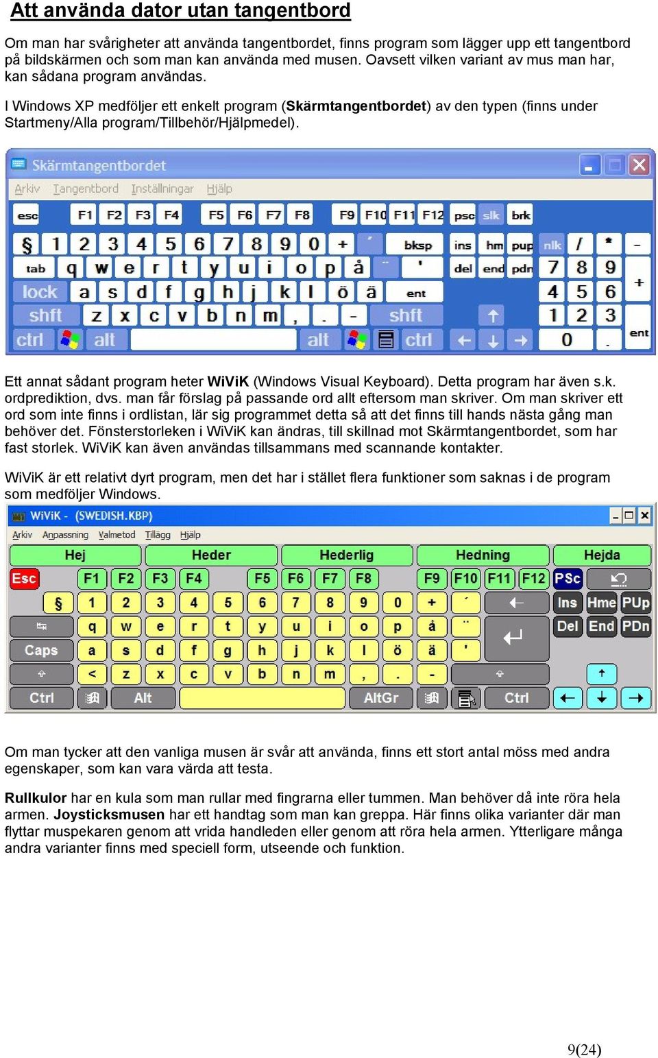 I Windows XP medföljer ett enkelt program (Skärmtangentbordet) av den typen (finns under Startmeny/Alla program/tillbehör/hjälpmedel). Ett annat sådant program heter WiViK (Windows Visual Keyboard).