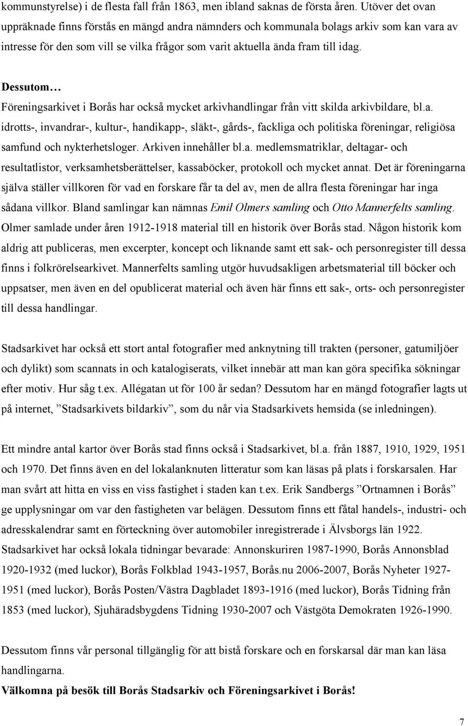 Dessutom Föreningsarkivet i Borås har också mycket arkivhandlingar från vitt skilda arkivbildare, bl.a. idrotts-, invandrar-, kultur-, handikapp-, släkt-, gårds-, fackliga och politiska föreningar, religiösa samfund och nykterhetsloger.