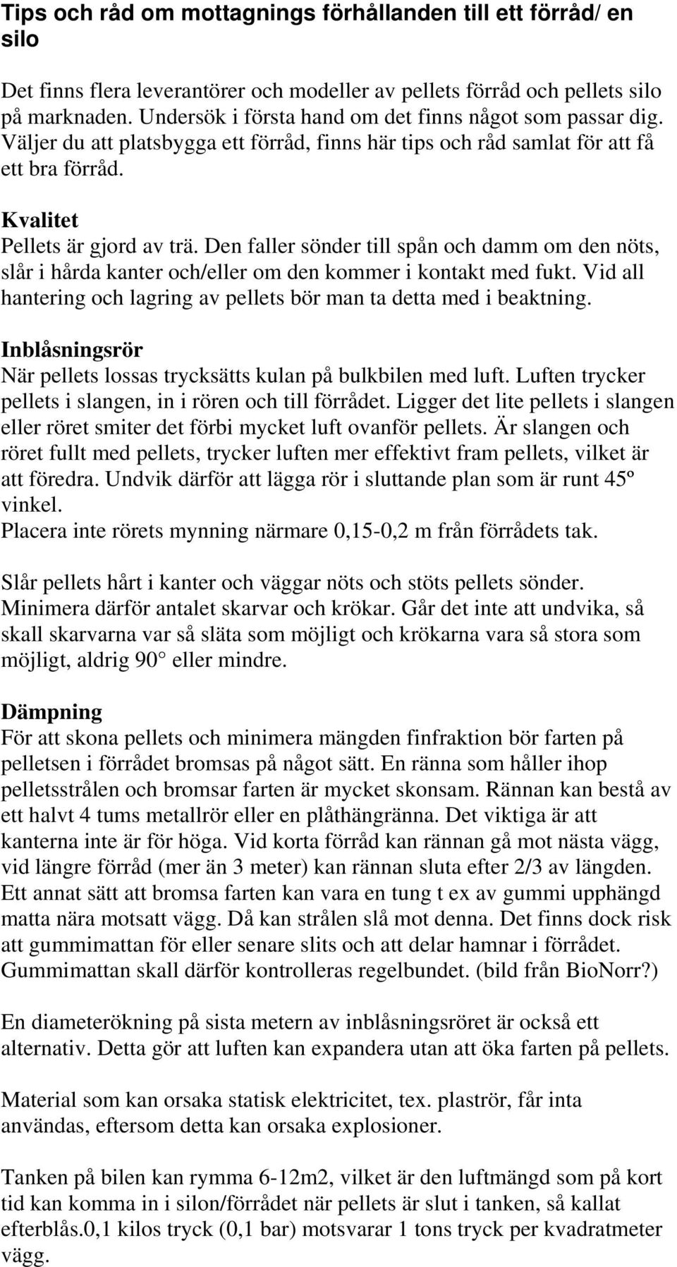 Den faller sönder till spån och damm om den nöts, slår i hårda kanter och/eller om den kommer i kontakt med fukt. Vid all hantering och lagring av pellets bör man ta detta med i beaktning.