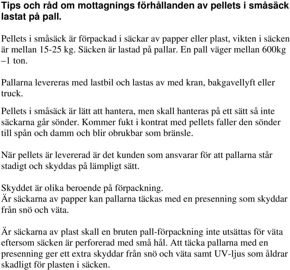 Pellets i småsäck är lätt att hantera, men skall hanteras på ett sätt så inte säckarna går sönder. Kommer fukt i kontrat med pellets faller den sönder till spån och damm och blir obrukbar som bränsle.