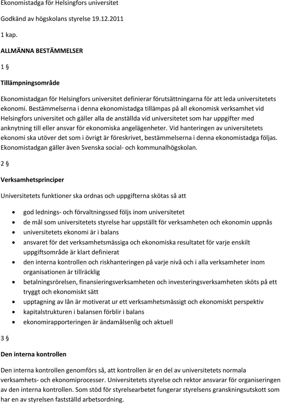 Bestämmelserna i denna ekonomistadga tillämpas på all ekonomisk verksamhet vid Helsingfors universitet och gäller alla de anställda vid universitetet som har uppgifter med anknytning till eller