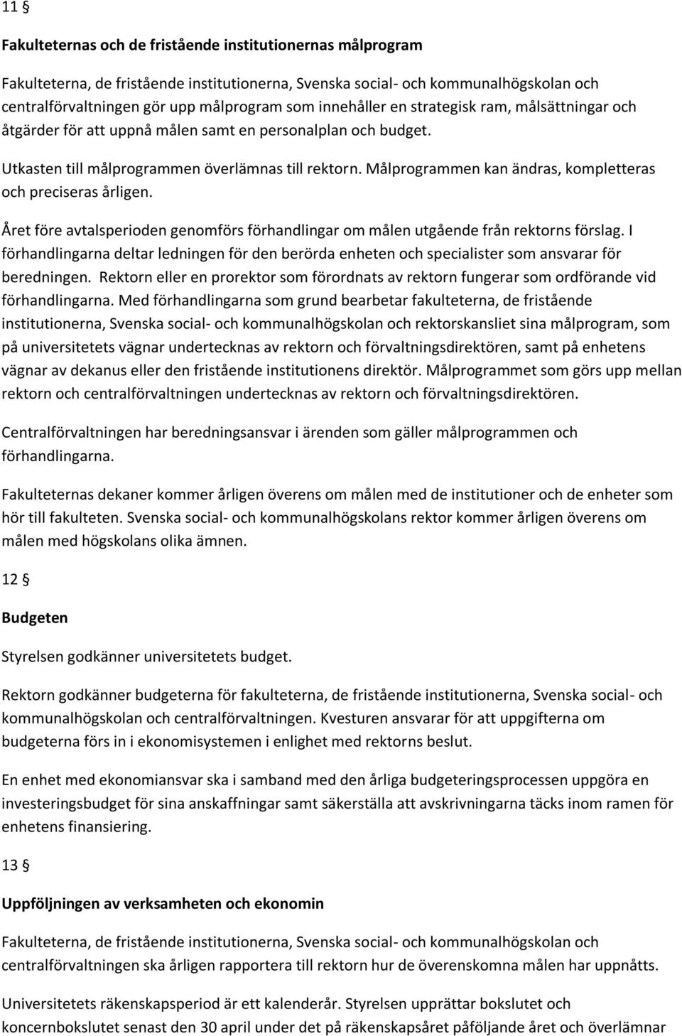 Målprogrammen kan ändras, kompletteras och preciseras årligen. Året före avtalsperioden genomförs förhandlingar om målen utgående från rektorns förslag.