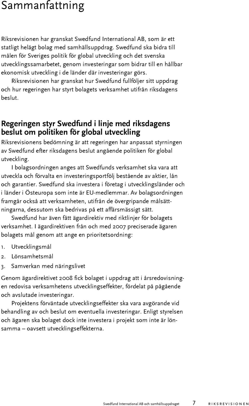 investeringar görs. Riksrevisionen har granskat hur Swedfund fullföljer sitt uppdrag och hur regeringen har styrt bolagets verksamhet utifrån riksdagens beslut.