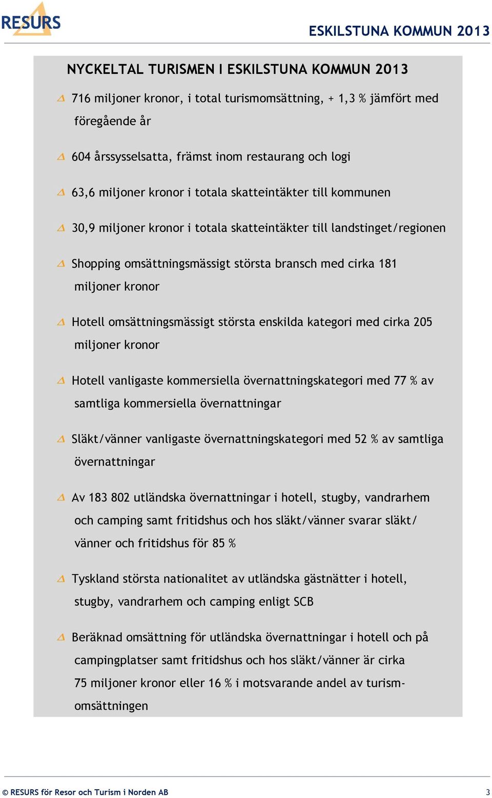 omsättningsmässigt största enskilda kategori med cirka 205 miljoner kronor Hotell vanligaste kommersiella övernattningskategori med 77 % av samtliga kommersiella övernattningar Släkt/vänner