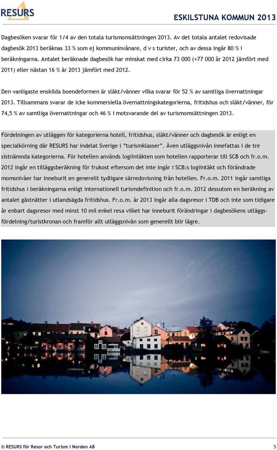 Antalet beräknade dagbesök har minskat med cirka 73 000 (+77 000 år 2012 jämfört med 2011) eller nästan 16 % år 2013 jämfört med 2012.