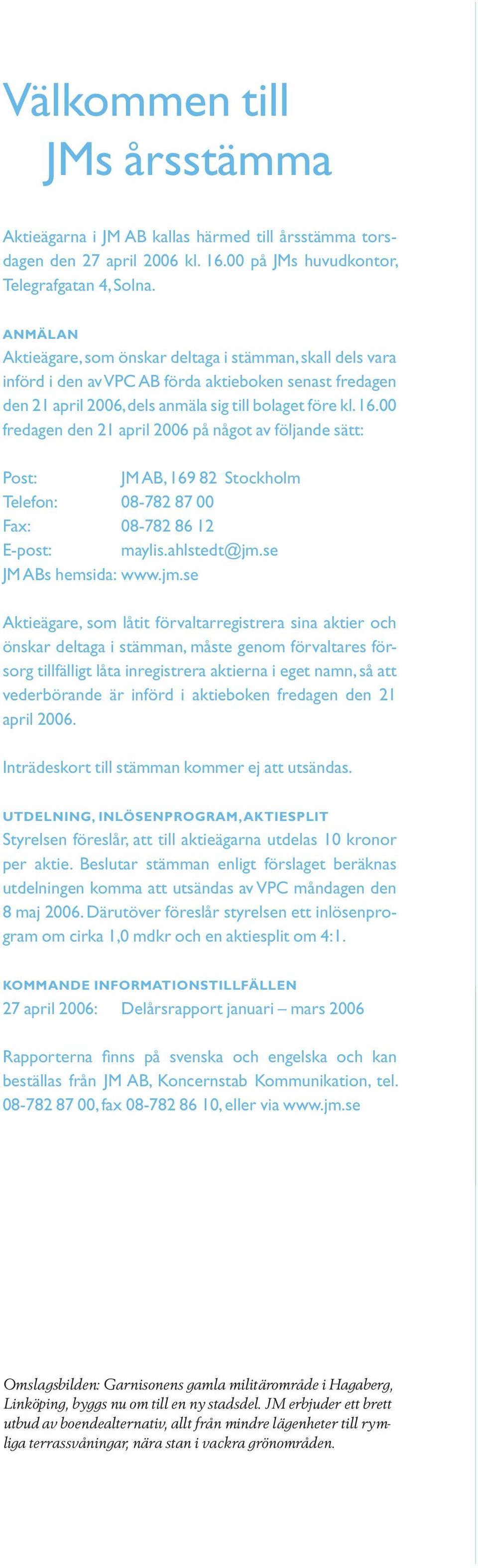 00 fredagen den 21 april 2006 på något av följande sätt: Post: JM AB, 169 82 Stockholm Telefon: 08-782 87 00 Fax: 08-782 86 12 E-post: maylis.ahlstedt@jm.